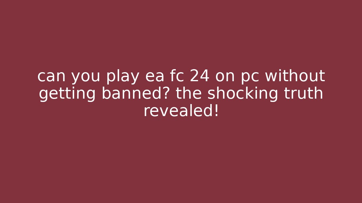 can you play ea fc 24 on pc without getting banned? the shocking truth revealed!