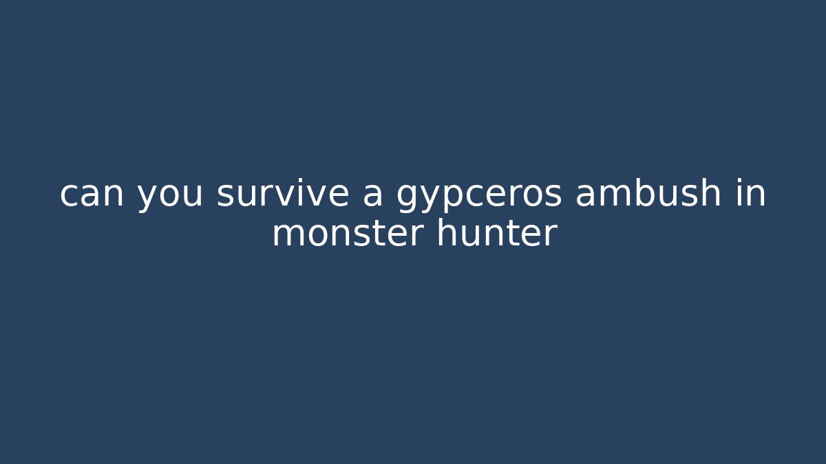 can you survive a gypceros ambush in monster hunter