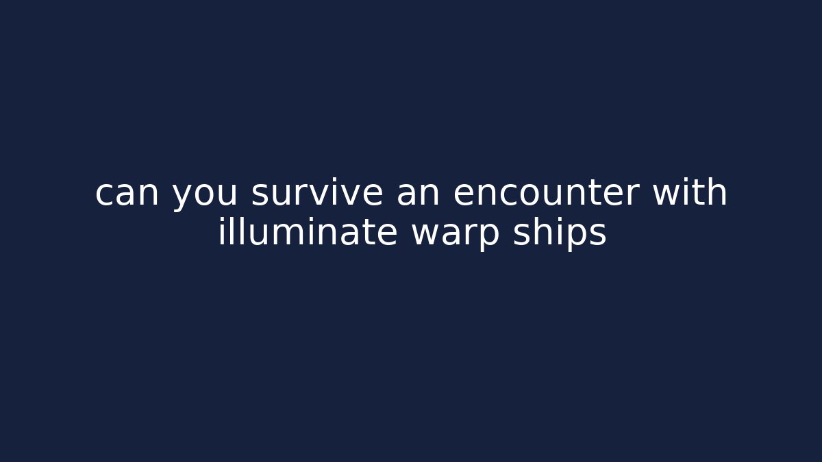 can you survive an encounter with illuminate warp ships