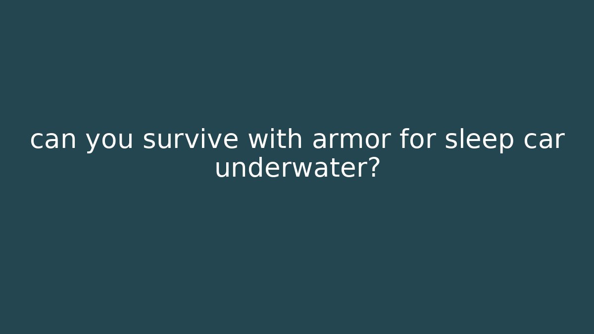 can you survive with armor for sleep car underwater?