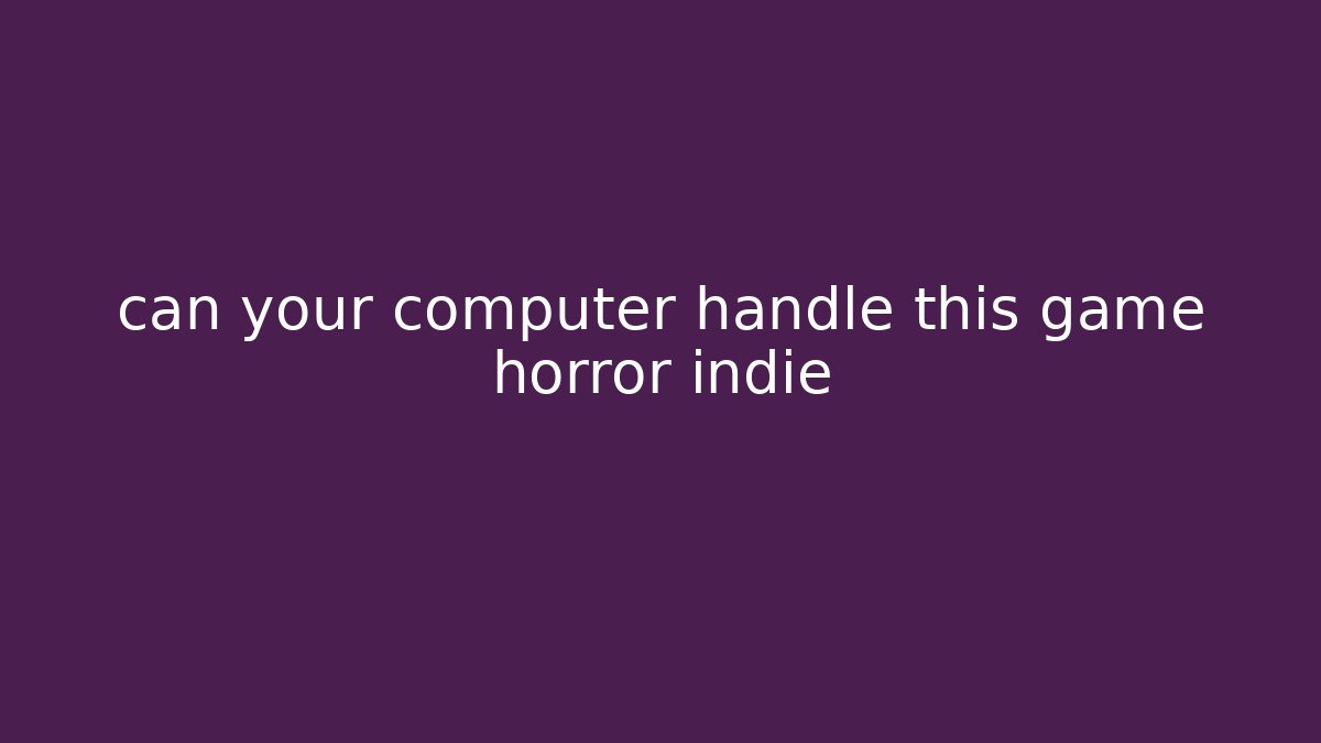 can your computer handle this game horror indie