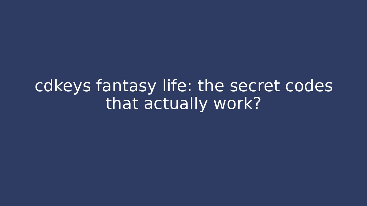 cdkeys fantasy life: the secret codes that actually work?