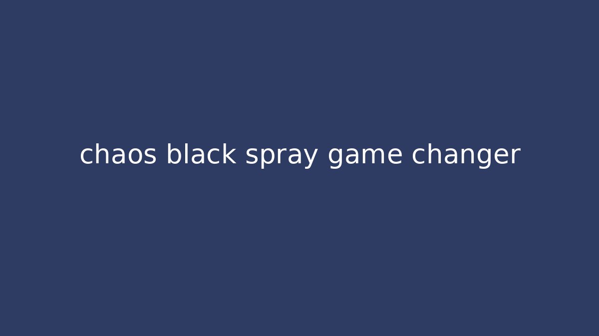chaos black spray game changer