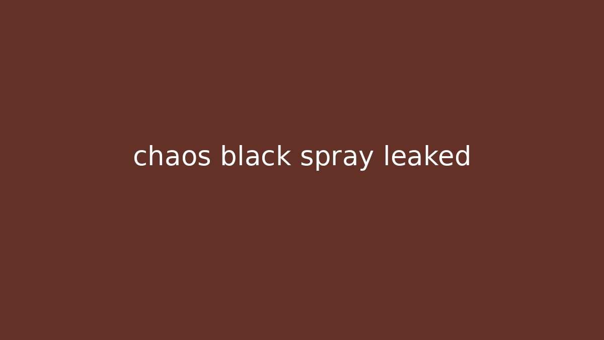 chaos black spray leaked