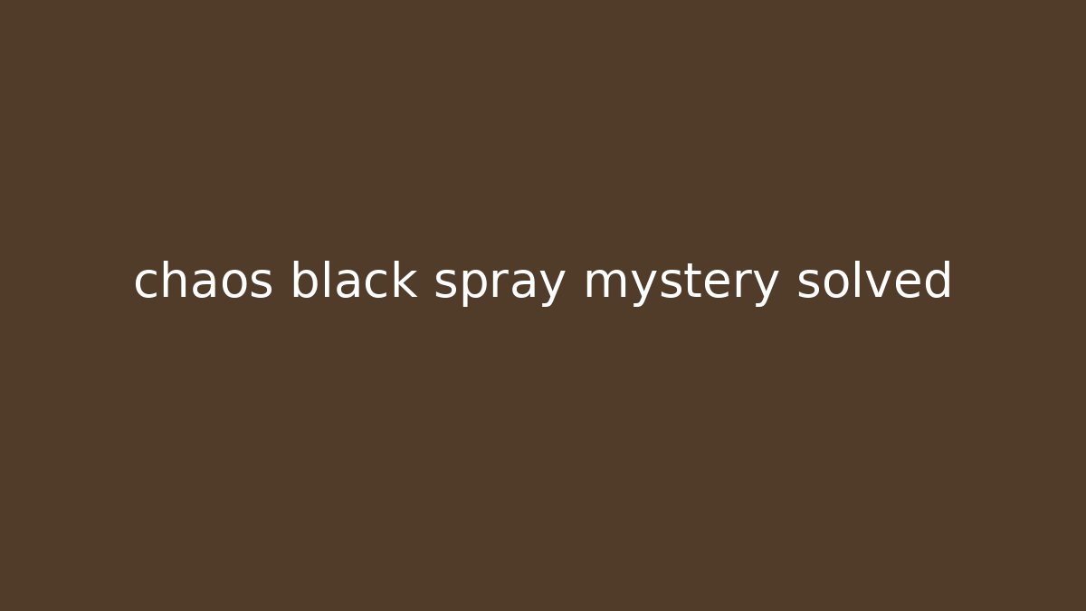 chaos black spray mystery solved