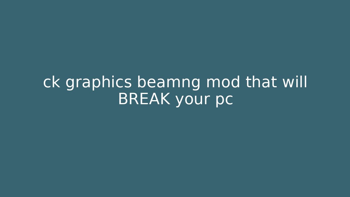 ck graphics beamng mod that will BREAK your pc