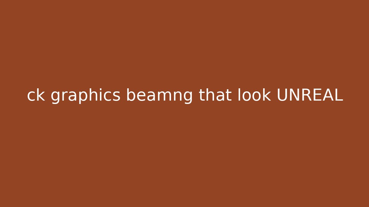 ck graphics beamng that look UNREAL