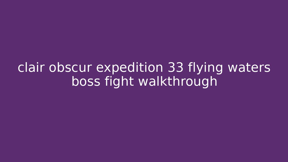 clair obscur expedition 33 flying waters boss fight walkthrough