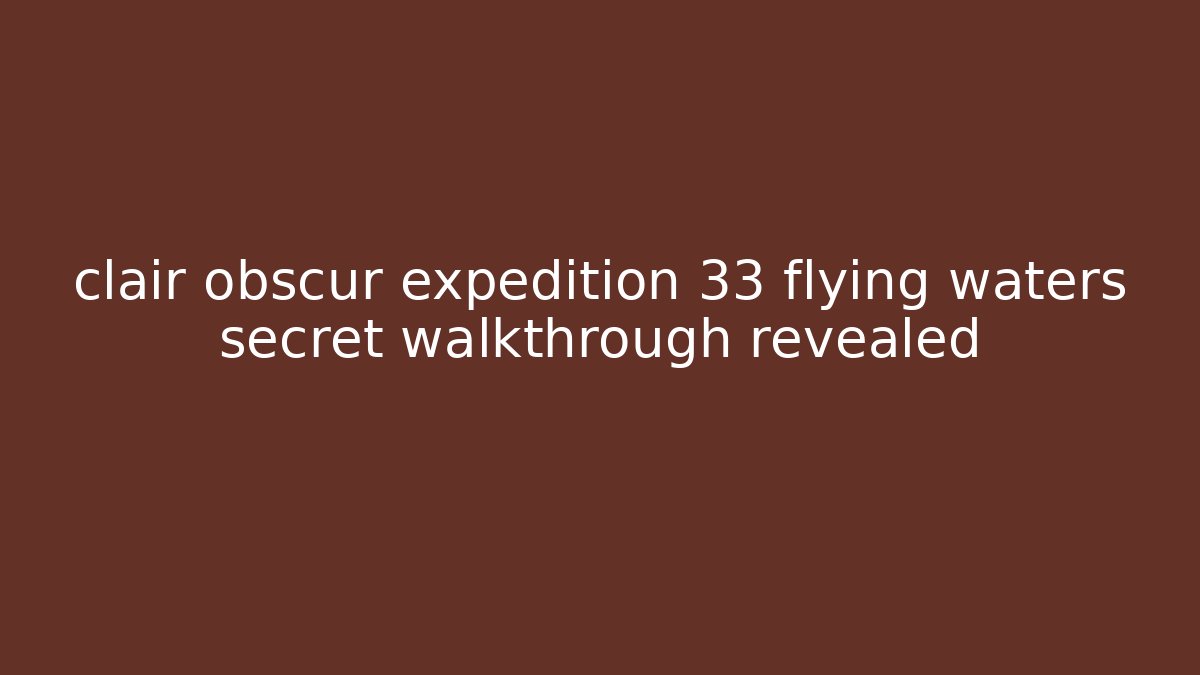 clair obscur expedition 33 flying waters secret walkthrough revealed