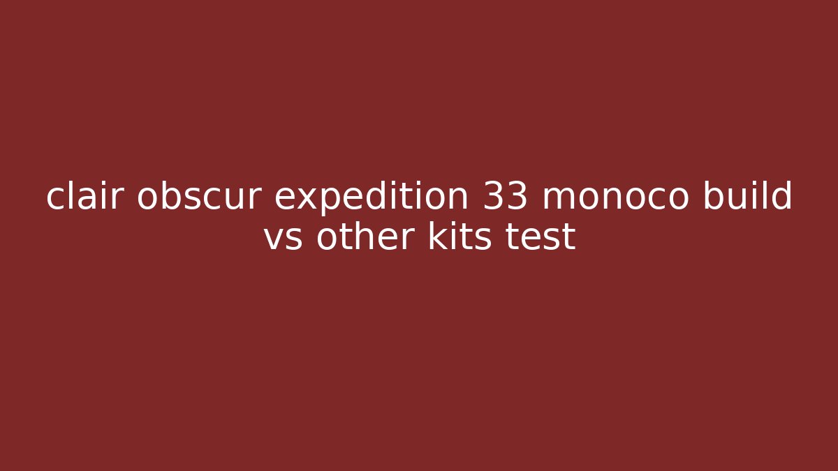clair obscur expedition 33 monoco build vs other kits test