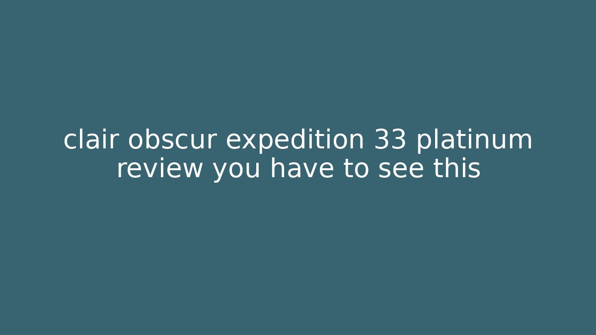 clair obscur expedition 33 platinum review you have to see this