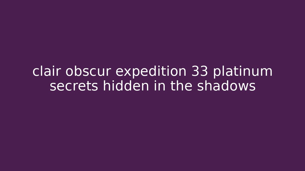 clair obscur expedition 33 platinum secrets hidden in the shadows