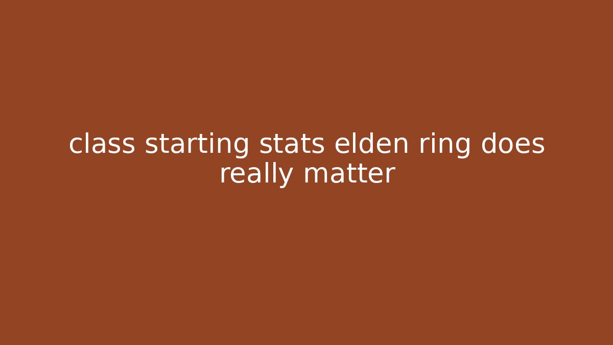 class starting stats elden ring does really matter - Create More Assets