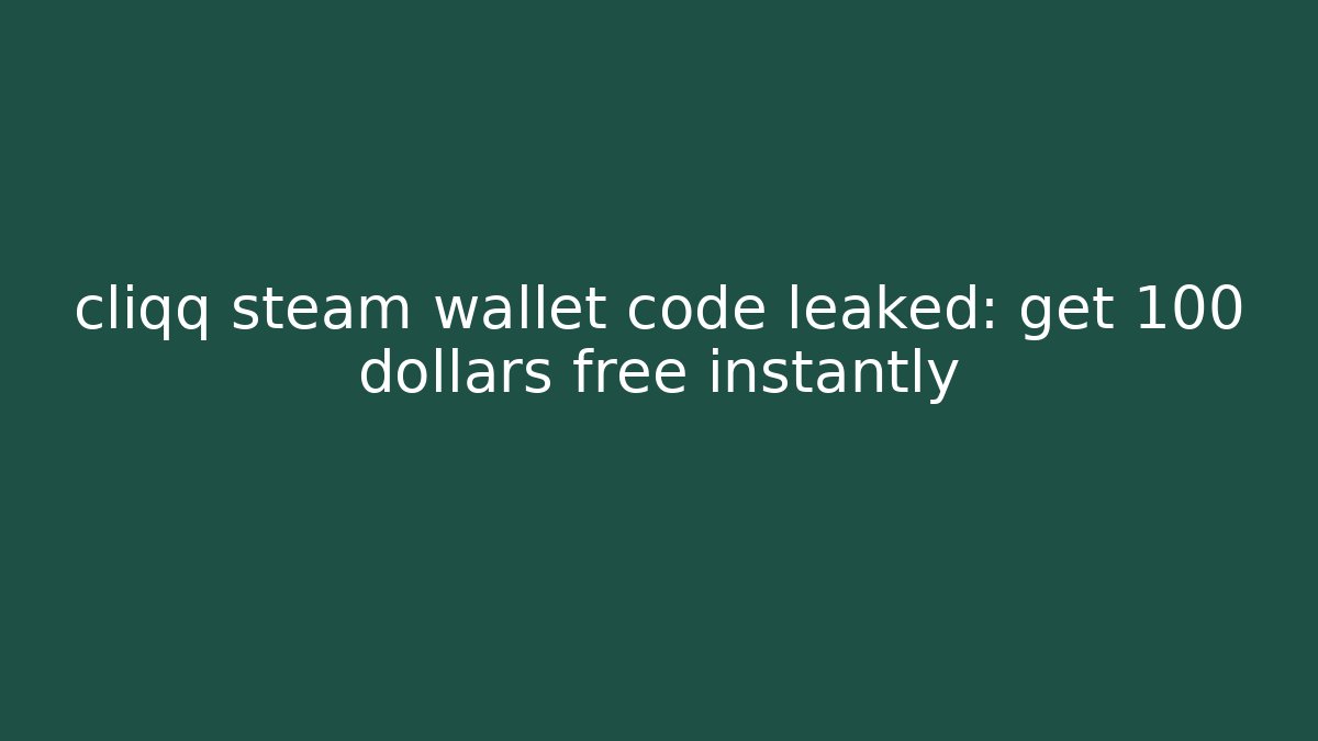 cliqq steam wallet code leaked: get 100 dollars free instantly
