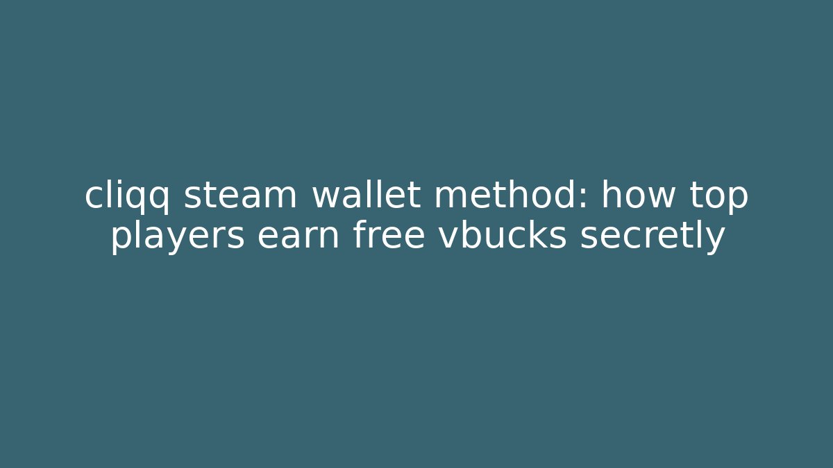 cliqq steam wallet method: how top players earn free vbucks secretly