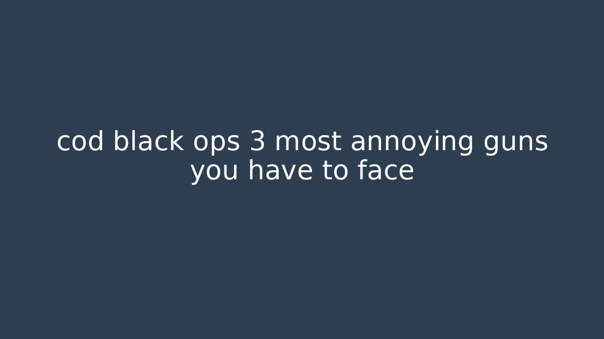 cod black ops 3 most annoying guns you have to face - Create More Assets