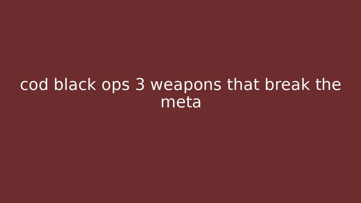 cod black ops 3 weapons that break the meta