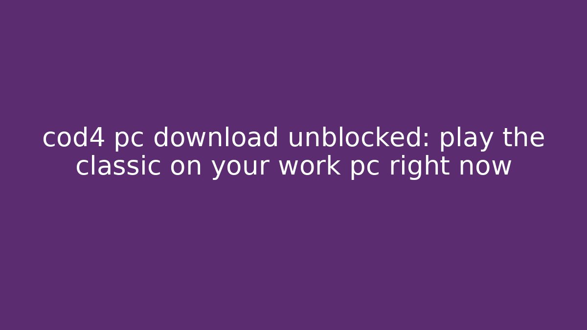 cod4 pc download unblocked: play the classic on your work pc right now