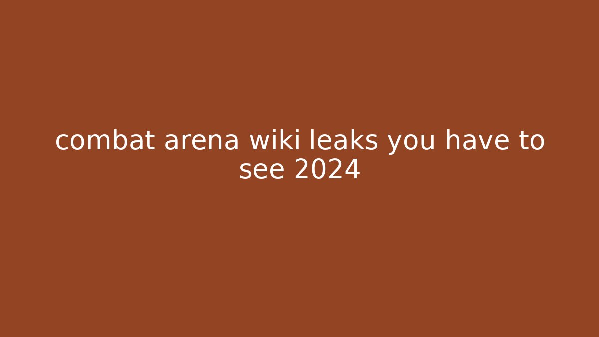 combat arena wiki leaks you have to see 2024