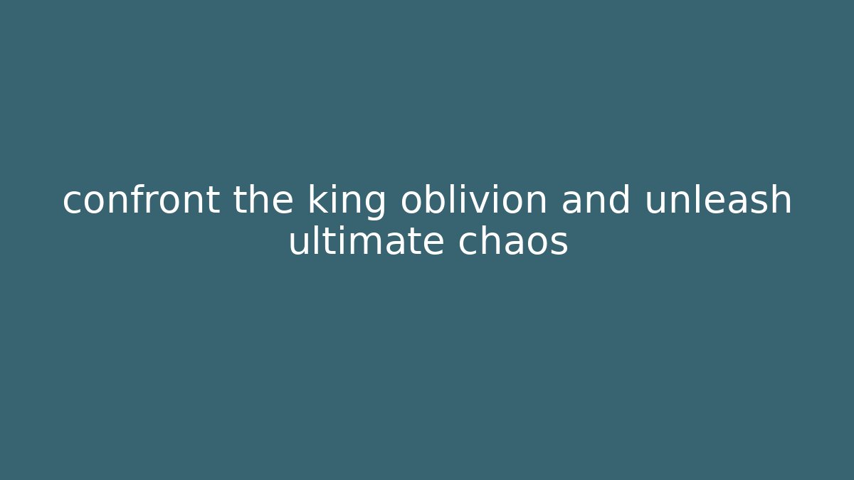 confront the king oblivion and unleash ultimate chaos