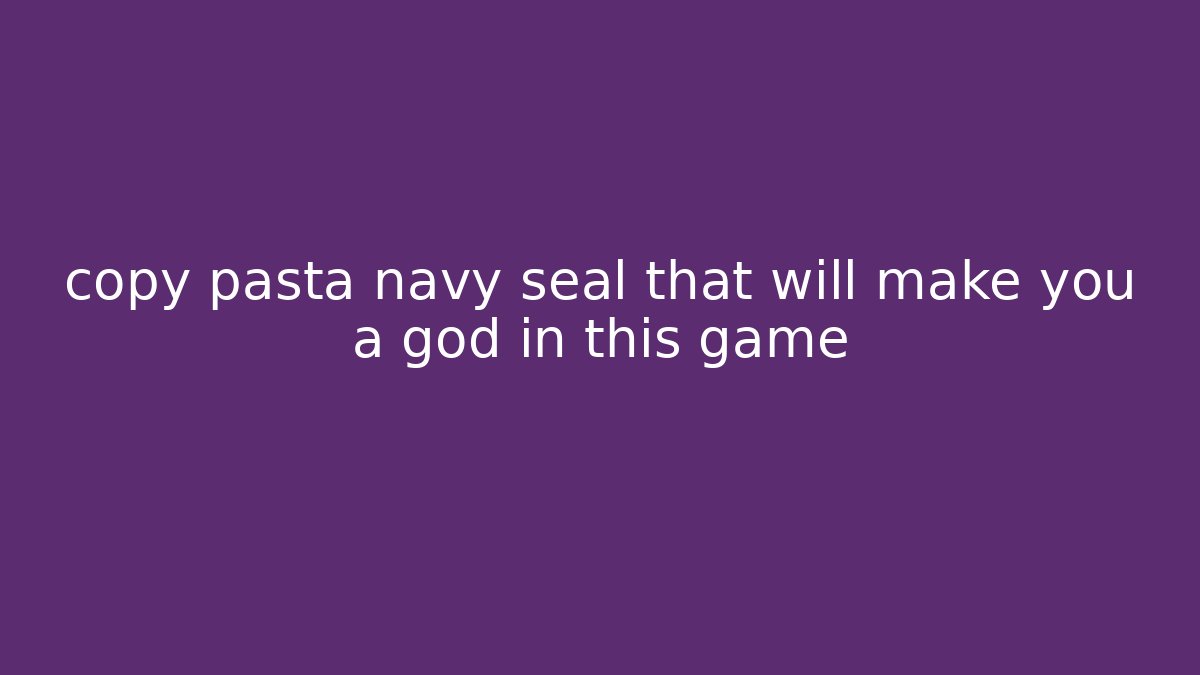 copy pasta navy seal that will make you a god in this game