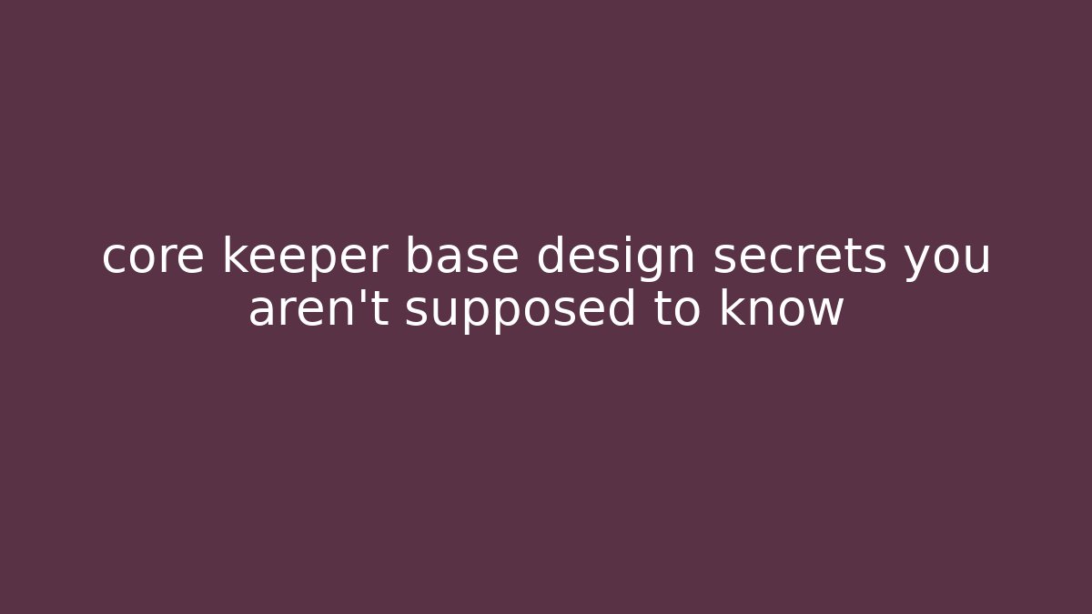 core keeper base design secrets you aren't supposed to know