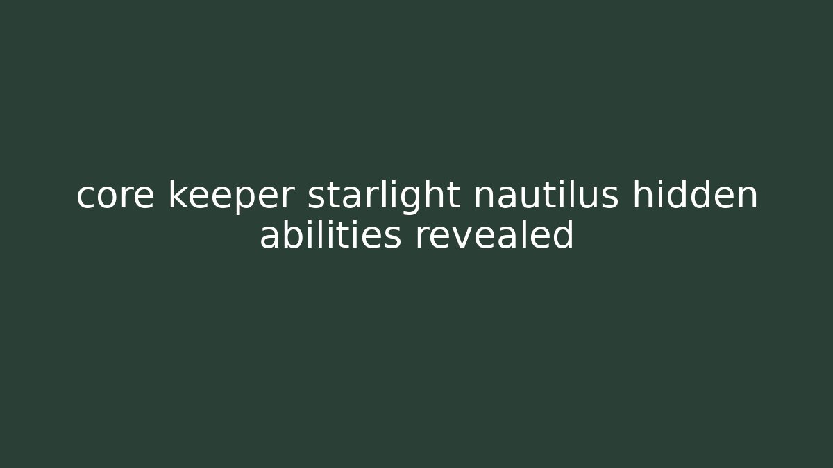 core keeper starlight nautilus hidden abilities revealed