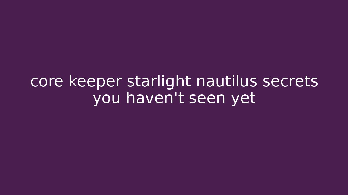 core keeper starlight nautilus secrets you haven't seen yet