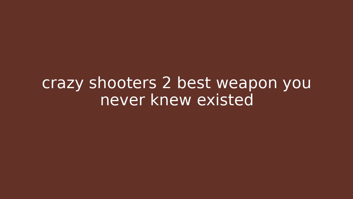 crazy shooters 2 best weapon you never knew existed - Create More Assets