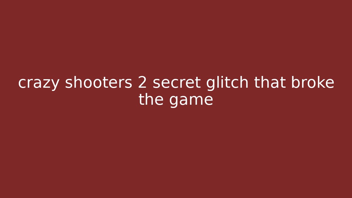 crazy shooters 2 secret glitch that broke the game