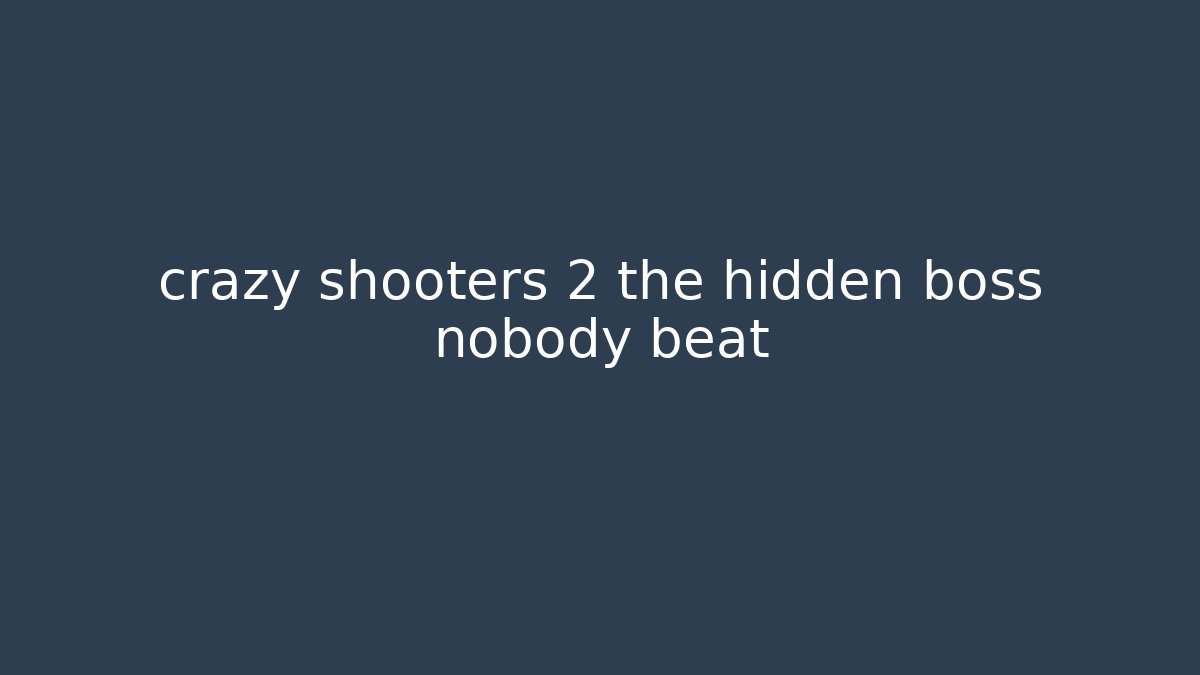 crazy shooters 2 the hidden boss nobody beat