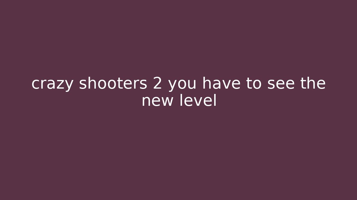 crazy shooters 2 you have to see the new level