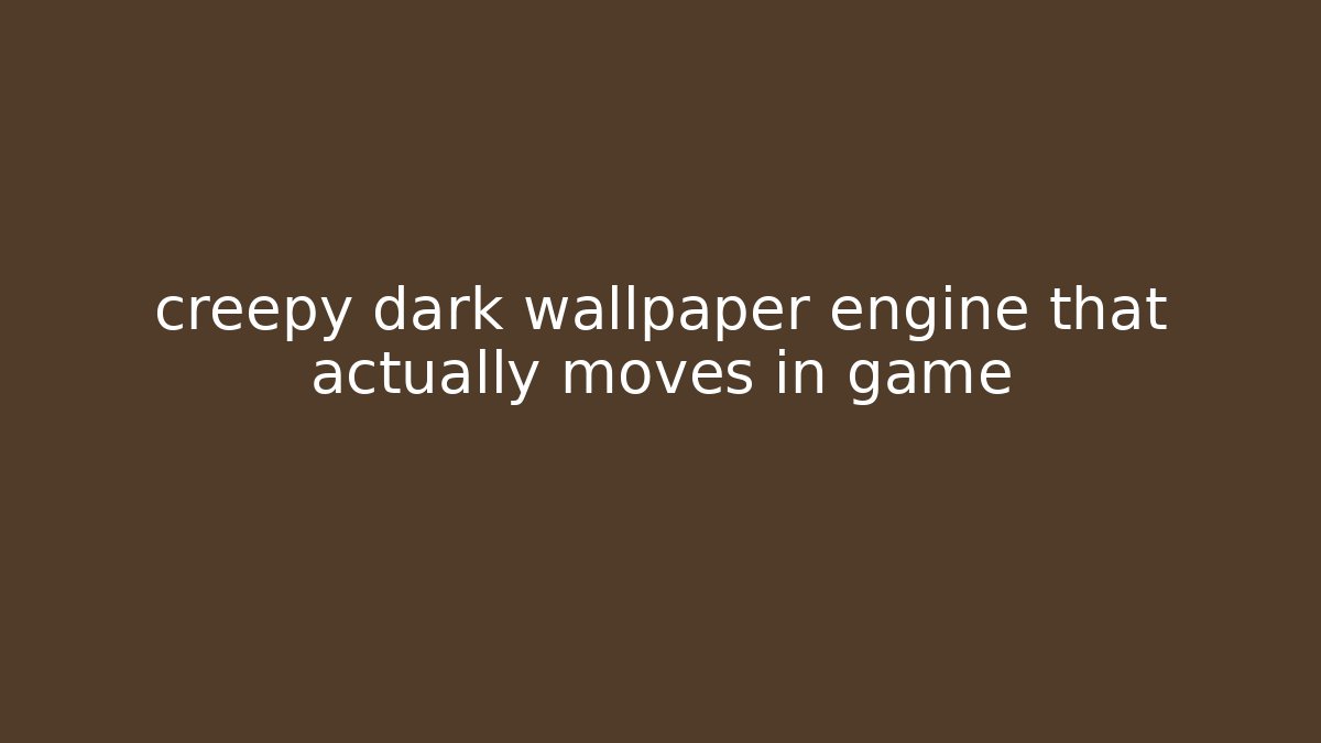 creepy dark wallpaper engine that actually moves in game