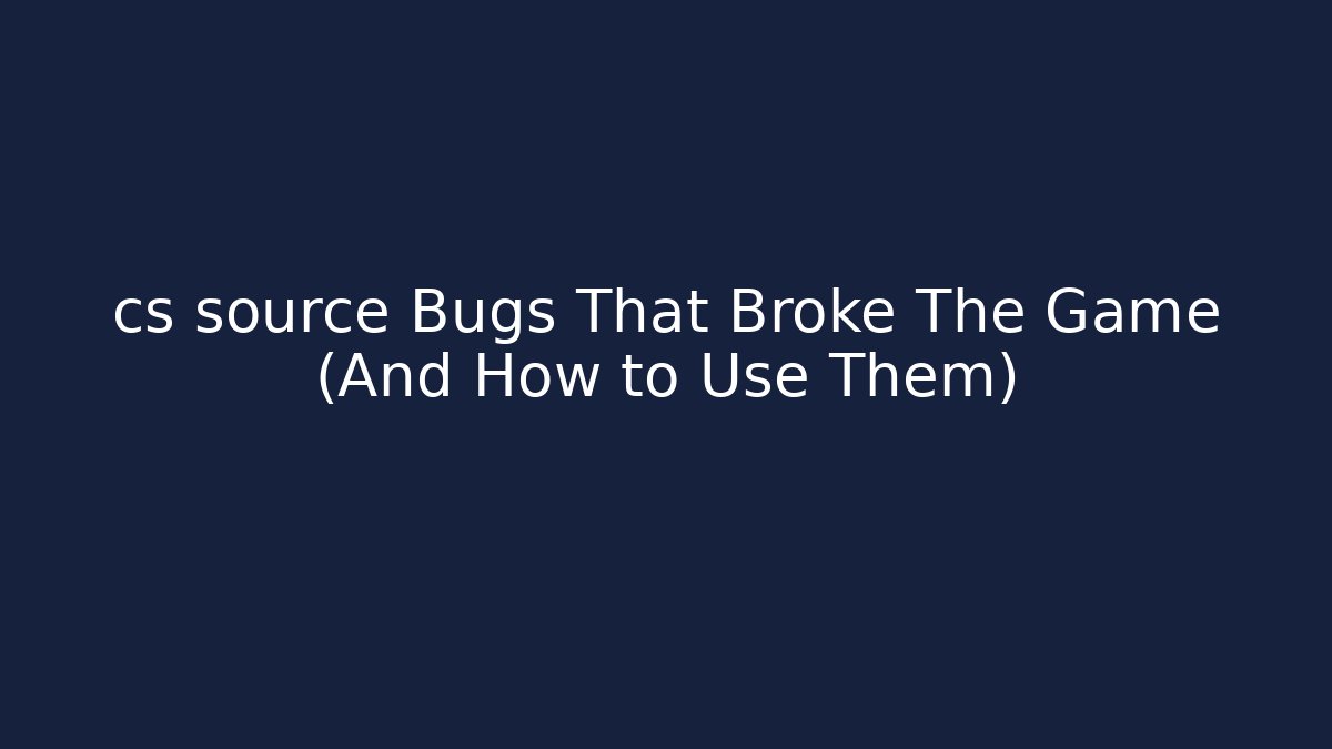 cs source Bugs That Broke The Game (And How to Use Them)
