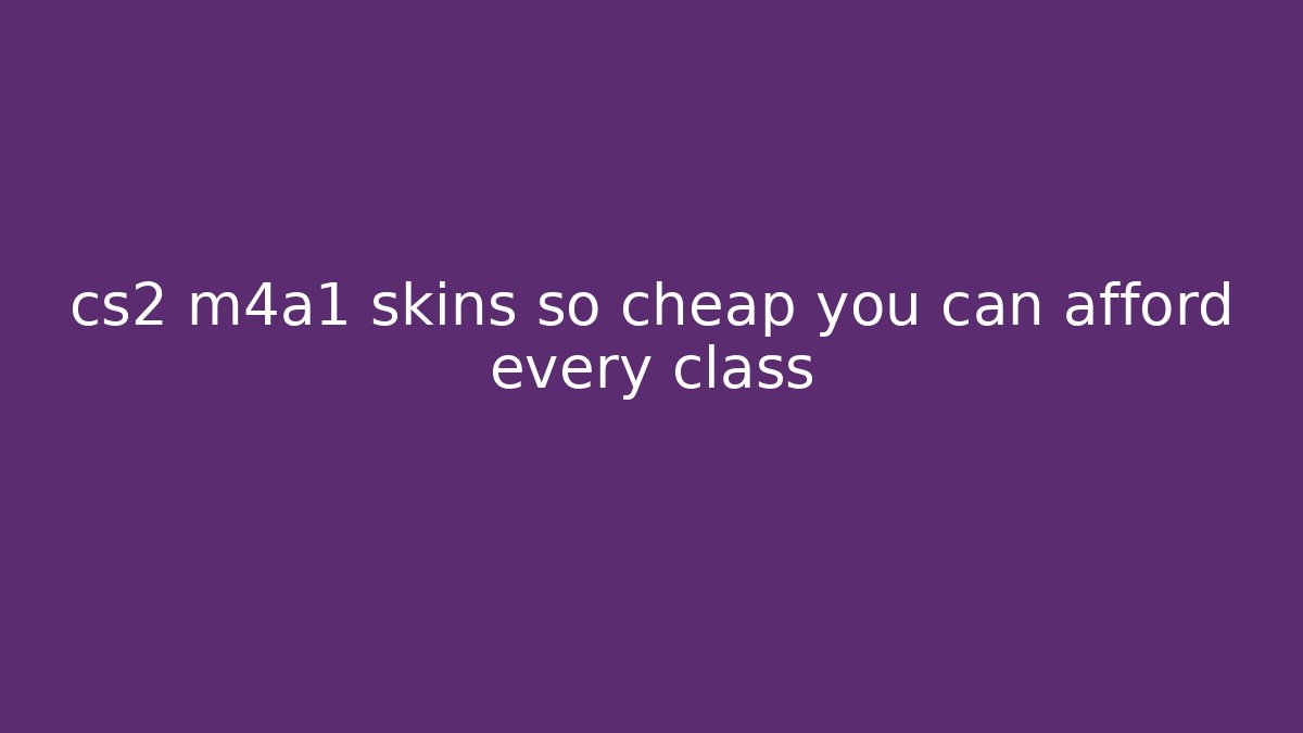 cs2 m4a1 skins so cheap you can afford every class