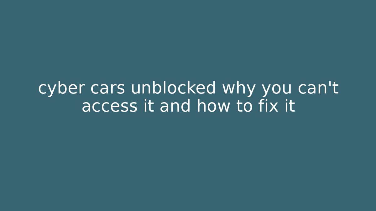 cyber cars unblocked why you can't access it and how to fix it