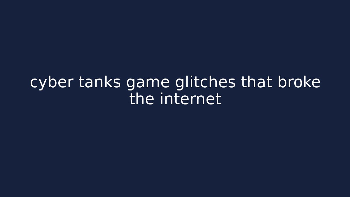 cyber tanks game glitches that broke the internet