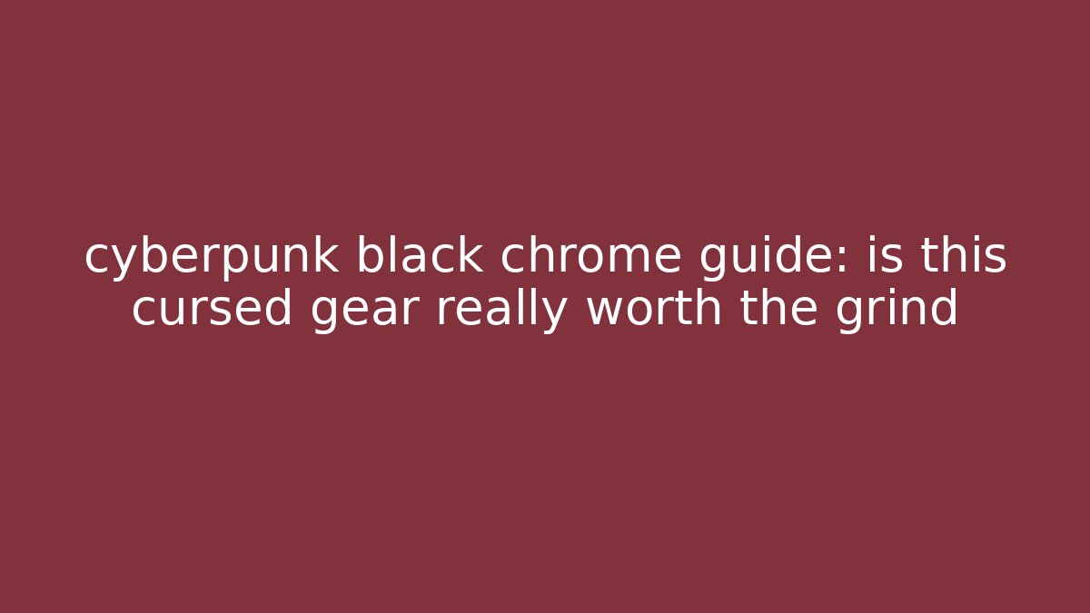 cyberpunk black chrome guide: is this cursed gear really worth the grind