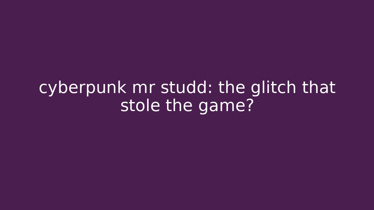 cyberpunk mr studd: the glitch that stole the game?