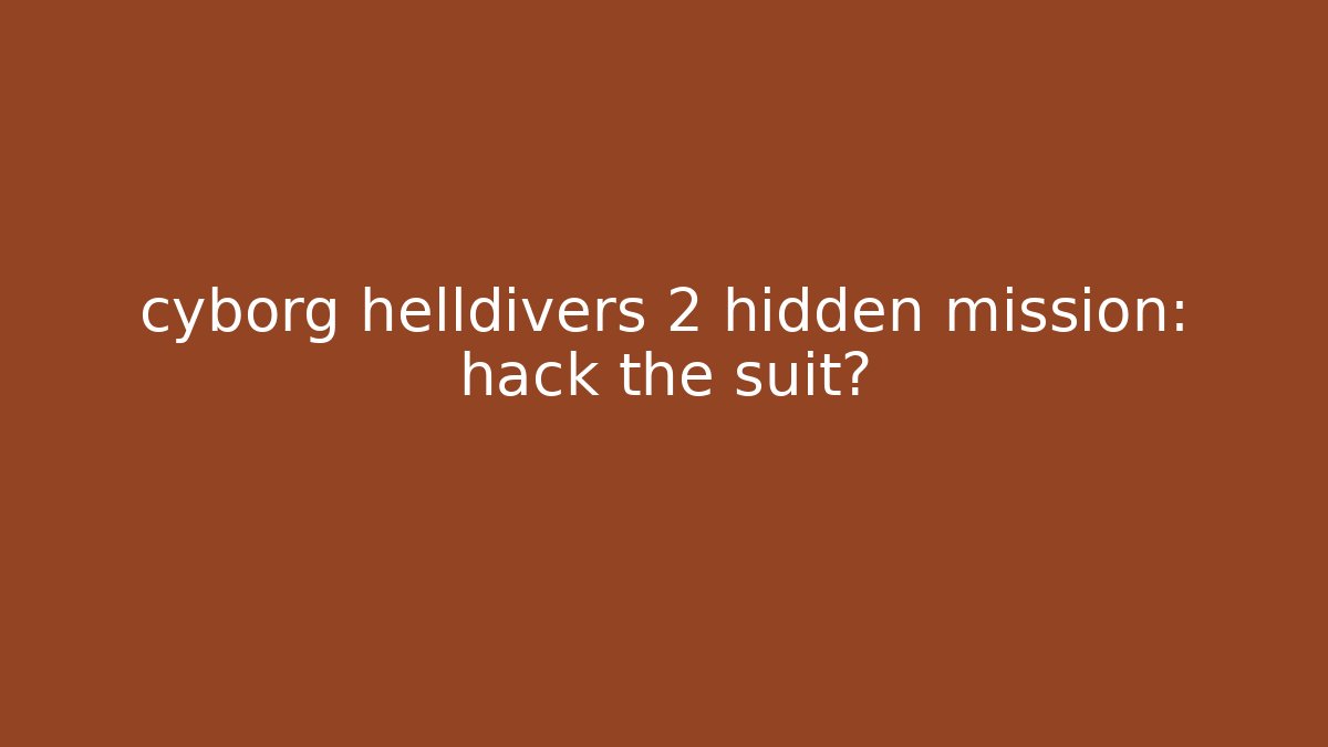 cyborg helldivers 2 hidden mission: hack the suit?