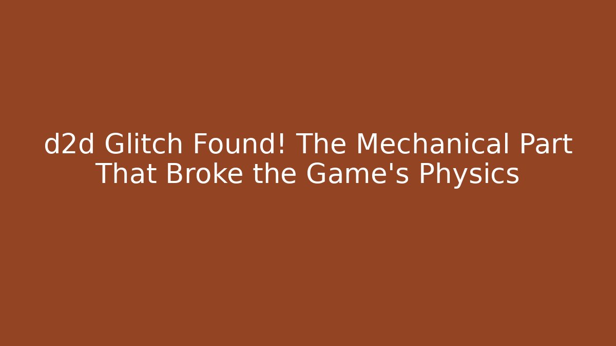 d2d Glitch Found! The Mechanical Part That Broke the Game's Physics
