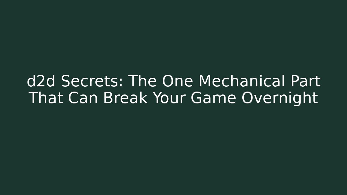 d2d Secrets: The One Mechanical Part That Can Break Your Game Overnight