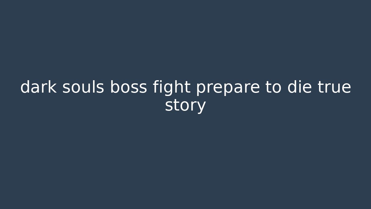 dark souls boss fight prepare to die true story