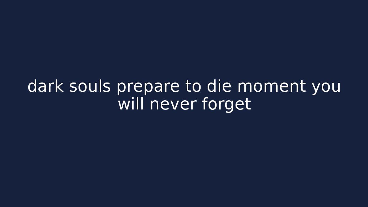 dark souls prepare to die moment you will never forget