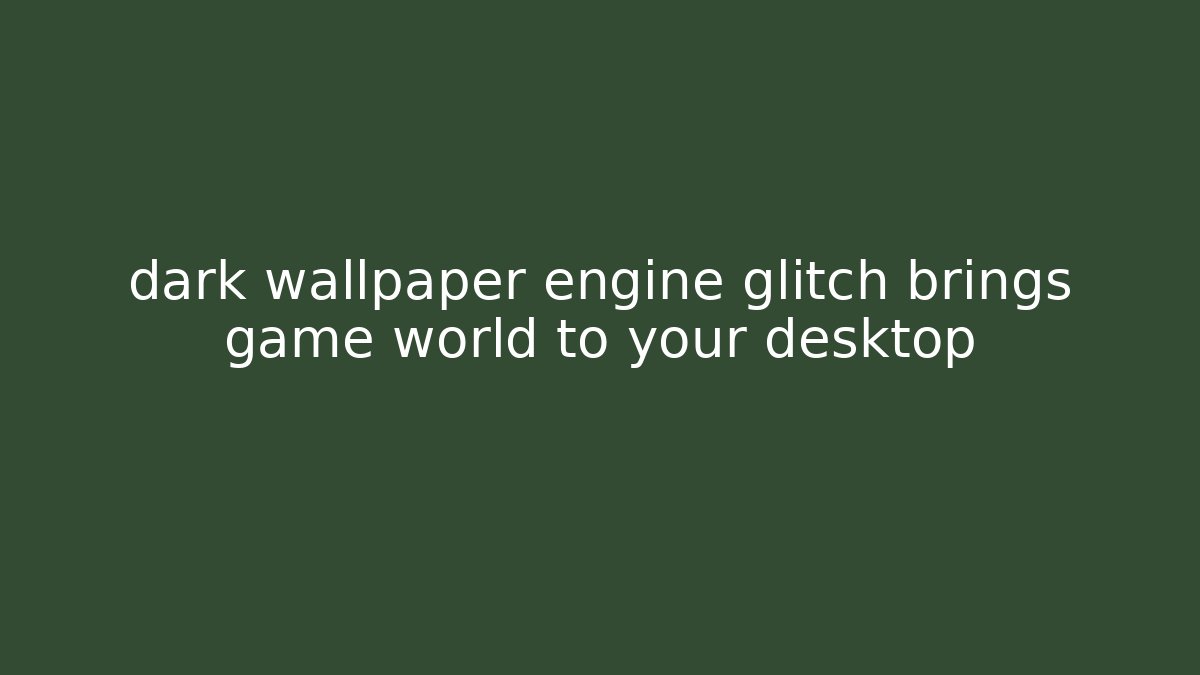 dark wallpaper engine glitch brings game world to your desktop