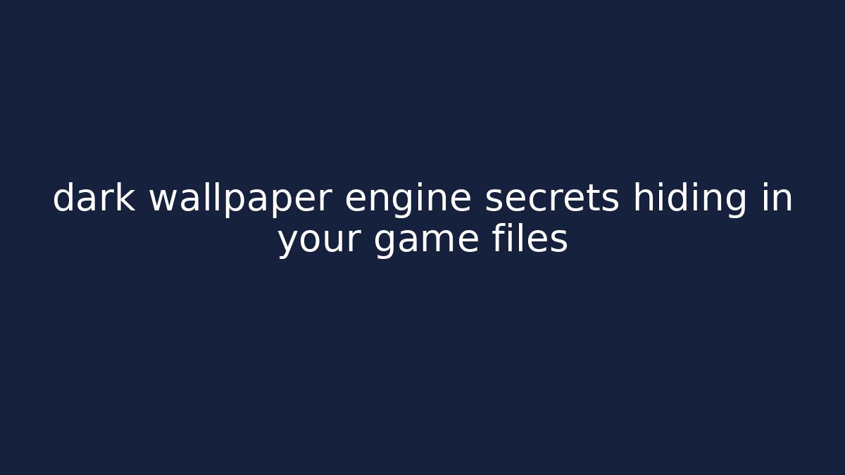 dark wallpaper engine secrets hiding in your game files - Create More Assets