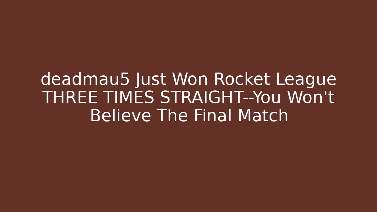 deadmau5 Just Won Rocket League THREE TIMES STRAIGHT—You Won’t Believe The Final Match