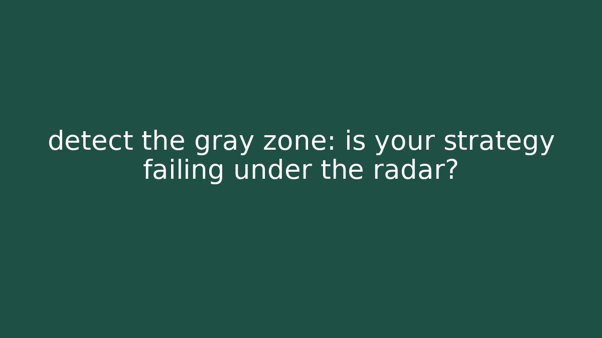 detect the gray zone: is your strategy failing under the radar?