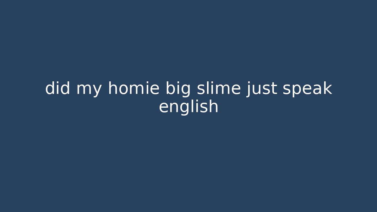 did my homie big slime just speak english
