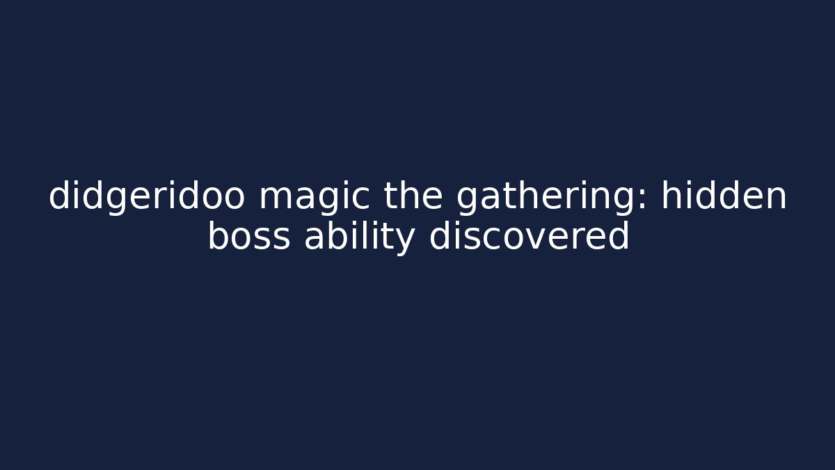 didgeridoo magic the gathering: hidden boss ability discovered
